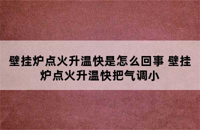 壁挂炉点火升温快是怎么回事 壁挂炉点火升温快把气调小